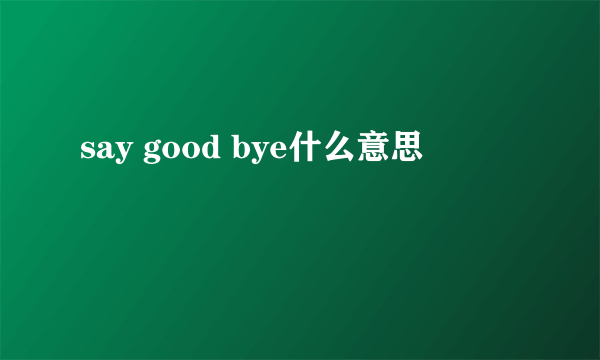 say good bye什么意思