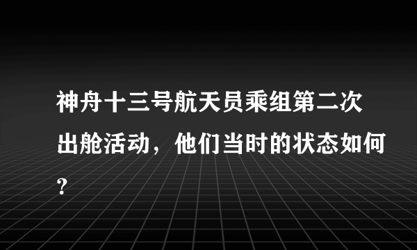 神舟十三号航天员乘组第二次出舱活动，他们当时的状态如何？