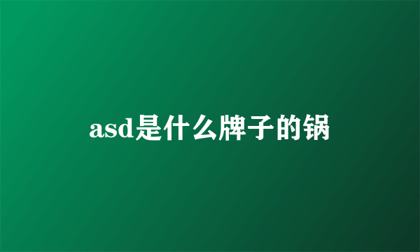 asd是什么牌子的锅