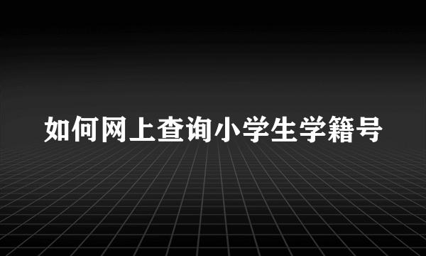 如何网上查询小学生学籍号