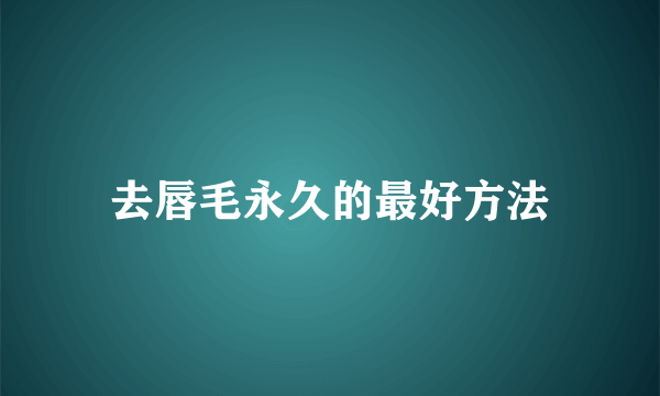 去唇毛永久的最好方法