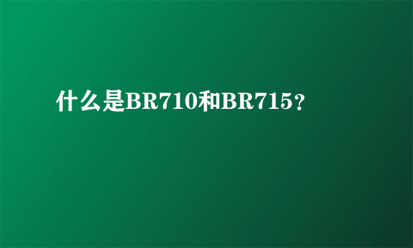 什么是BR710和BR715？