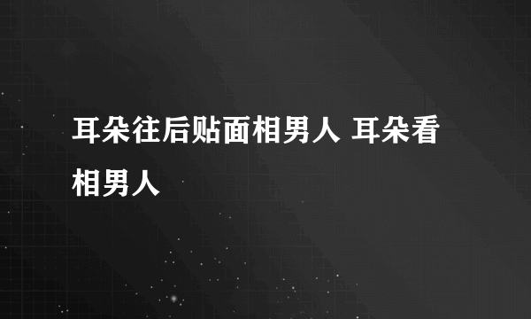 耳朵往后贴面相男人 耳朵看相男人