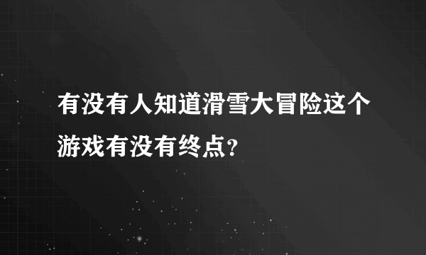 有没有人知道滑雪大冒险这个游戏有没有终点？