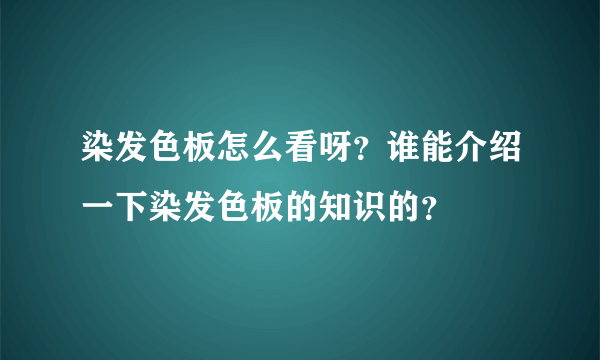 染发色板怎么看呀？谁能介绍一下染发色板的知识的？