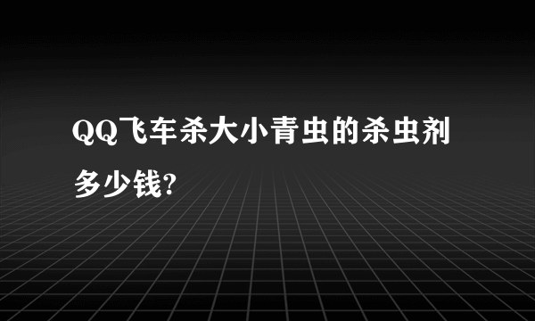 QQ飞车杀大小青虫的杀虫剂多少钱?