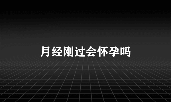 月经刚过会怀孕吗