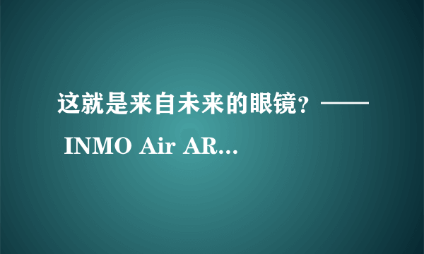 这就是来自未来的眼镜？—— INMO Air AR智能眼镜体验报告