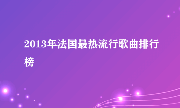 2013年法国最热流行歌曲排行榜