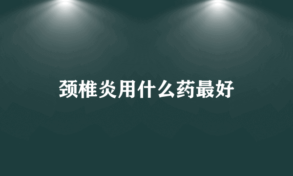 颈椎炎用什么药最好