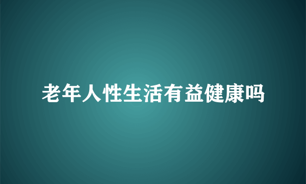 老年人性生活有益健康吗