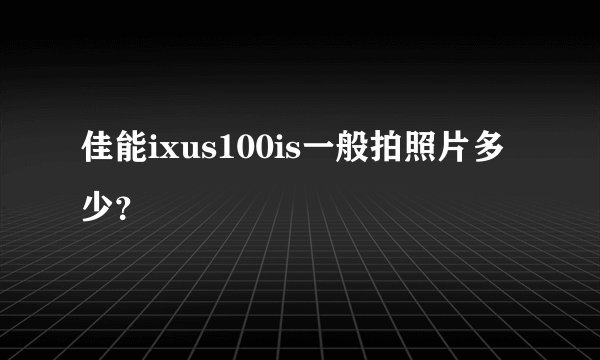 佳能ixus100is一般拍照片多少？