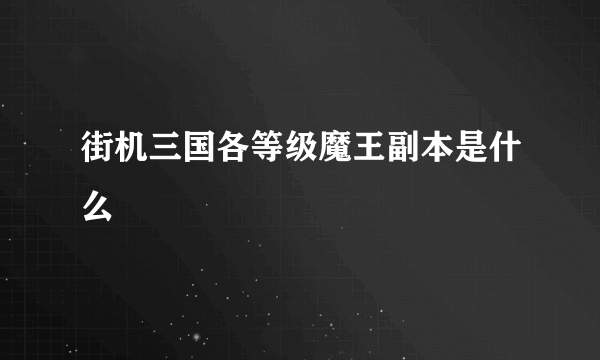 街机三国各等级魔王副本是什么