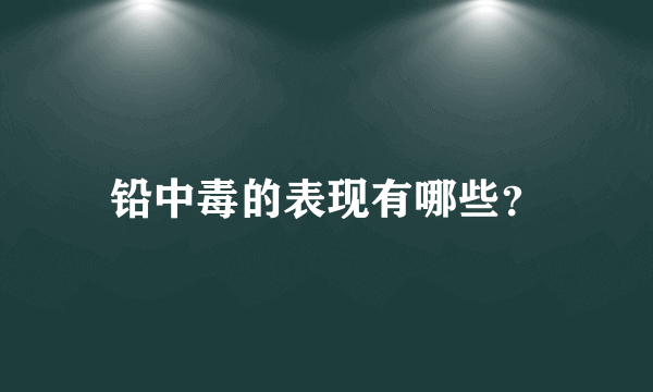 铅中毒的表现有哪些？