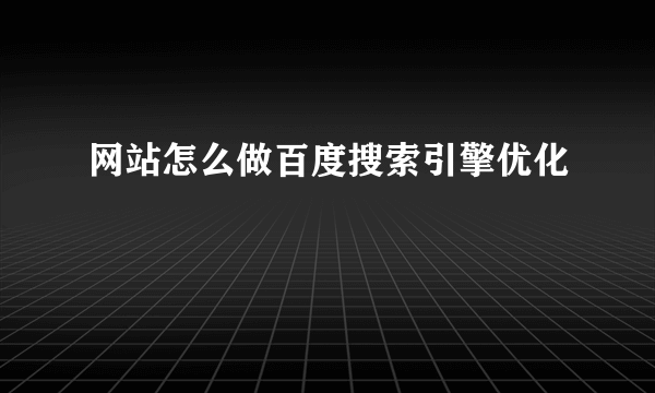 网站怎么做百度搜索引擎优化