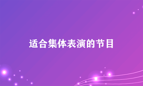 适合集体表演的节目