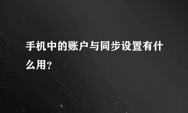 手机中的账户与同步设置有什么用？