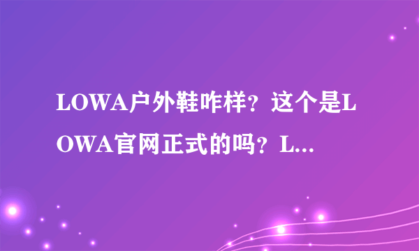 LOWA户外鞋咋样？这个是LOWA官网正式的吗？LOWA鞋质量？