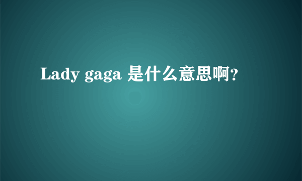 Lady gaga 是什么意思啊？