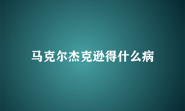 马克尔杰克逊得什么病