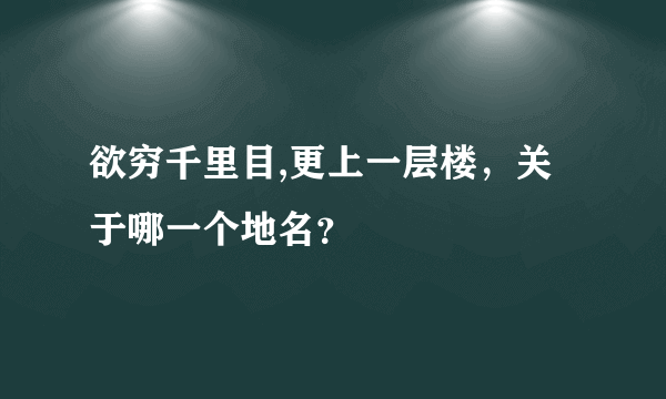 欲穷千里目,更上一层楼，关于哪一个地名？