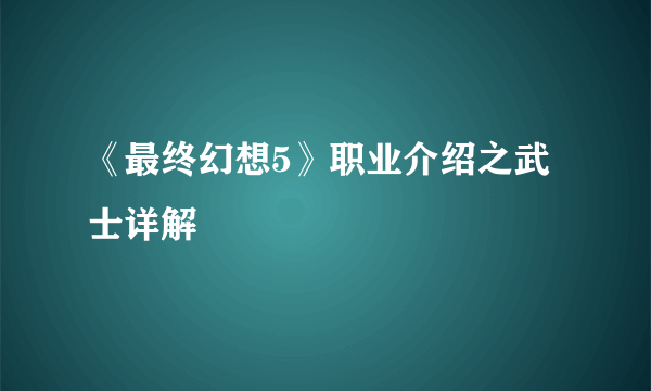 《最终幻想5》职业介绍之武士详解