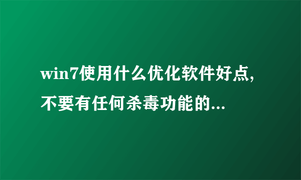 win7使用什么优化软件好点,不要有任何杀毒功能的,纯优化,免费的最好