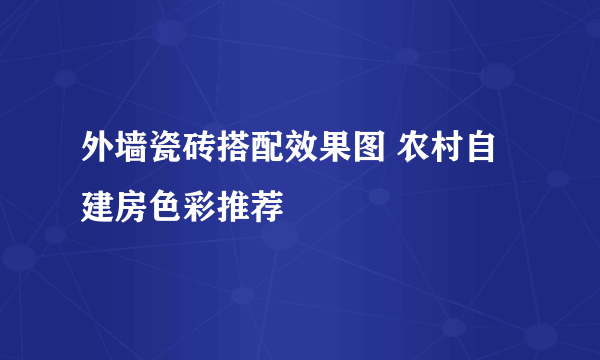 外墙瓷砖搭配效果图 农村自建房色彩推荐