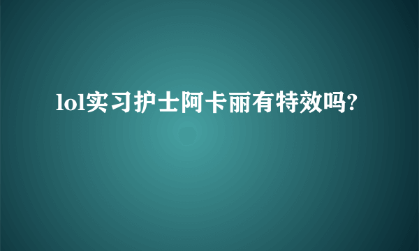 lol实习护士阿卡丽有特效吗?