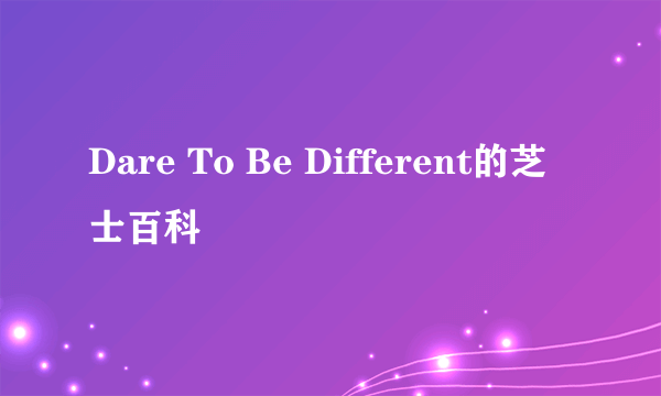 Dare To Be Different的芝士百科