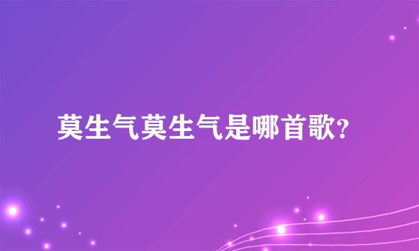 莫生气莫生气是哪首歌？