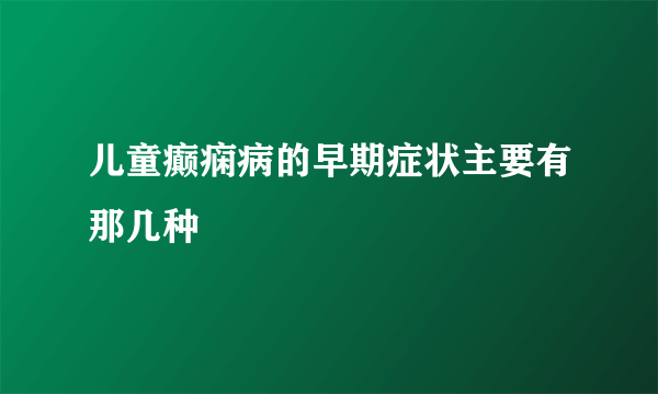 儿童癫痫病的早期症状主要有那几种