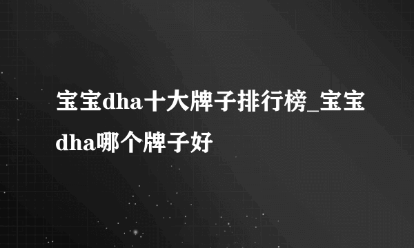 宝宝dha十大牌子排行榜_宝宝dha哪个牌子好