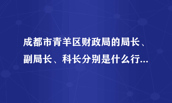 成都市青羊区财政局的局长、副局长、科长分别是什么行政级别？