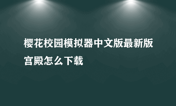 樱花校园模拟器中文版最新版宫殿怎么下载