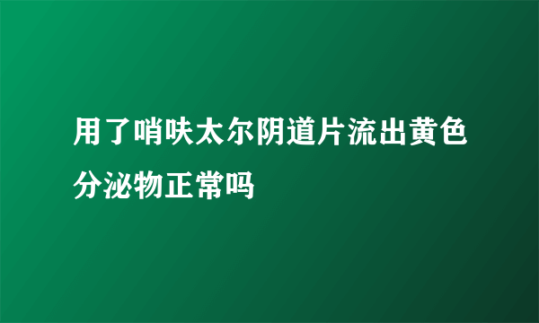 用了哨呋太尔阴道片流出黄色分泌物正常吗