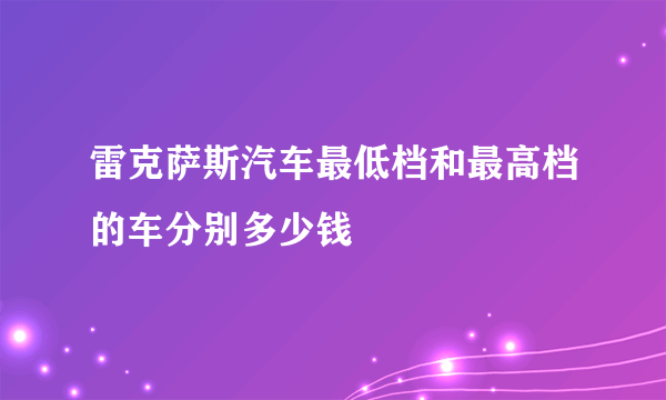 雷克萨斯汽车最低档和最高档的车分别多少钱