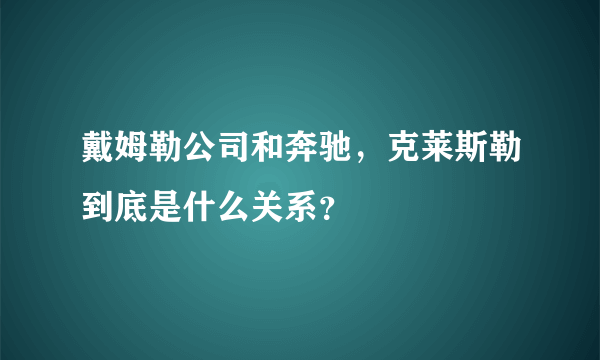 戴姆勒公司和奔驰，克莱斯勒到底是什么关系？