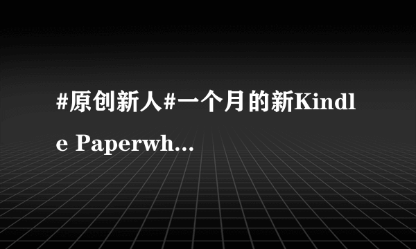 #原创新人#一个月的新Kindle Paperwhite3的普通使用报告