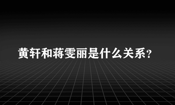 黄轩和蒋雯丽是什么关系？