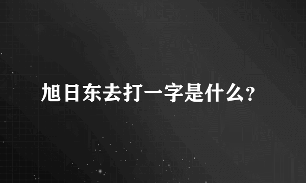 旭日东去打一字是什么？