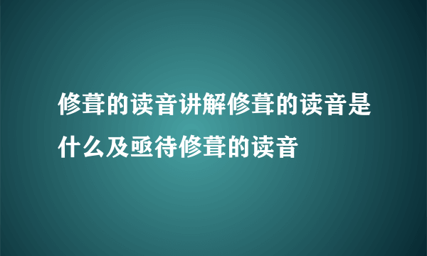 修葺的读音讲解修葺的读音是什么及亟待修葺的读音