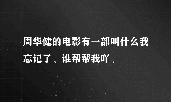 周华健的电影有一部叫什么我忘记了、谁帮帮我吖、