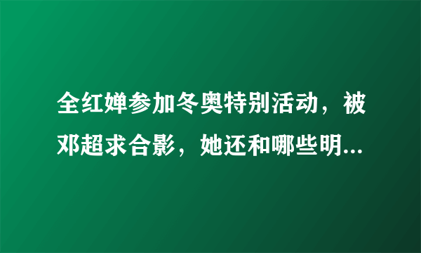 全红婵参加冬奥特别活动，被邓超求合影，她还和哪些明星有过梦幻联动？