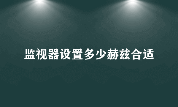 监视器设置多少赫兹合适