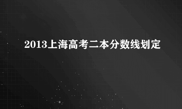 2013上海高考二本分数线划定