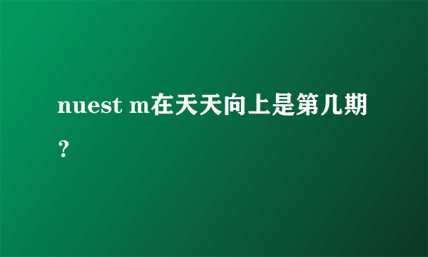 nuest m在天天向上是第几期？