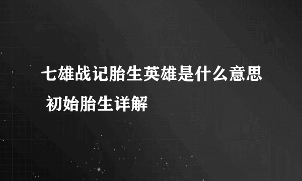 七雄战记胎生英雄是什么意思 初始胎生详解