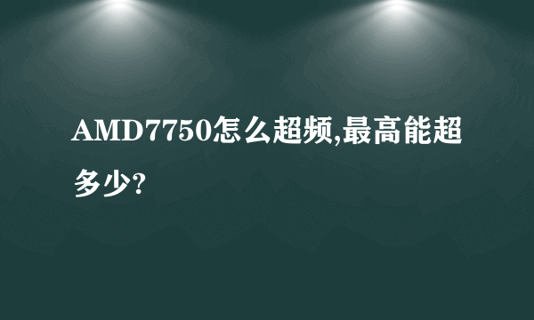 AMD7750怎么超频,最高能超多少?