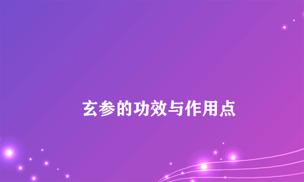 
        玄参的功效与作用点
    